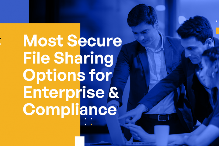 Most Secure File Sharing Options for Enterprise & Compliance