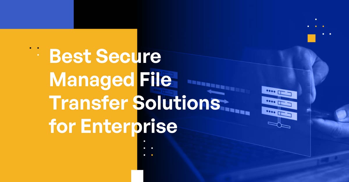 Secure Managed File Transfer Benefits Criteria Offerings