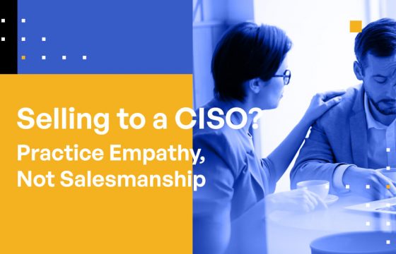 Selling to a CISO? Practice Empathy, Not Salesmanship