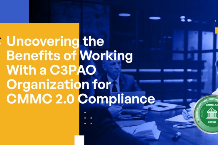 Uncovering the Benefits of Working With a C3PAO Organization for CMMC 2.0 Compliance