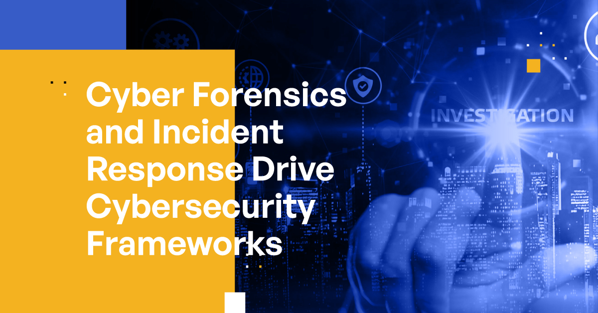 Cyber Forensics and Incident Response Drive Cybersecurity Frameworks