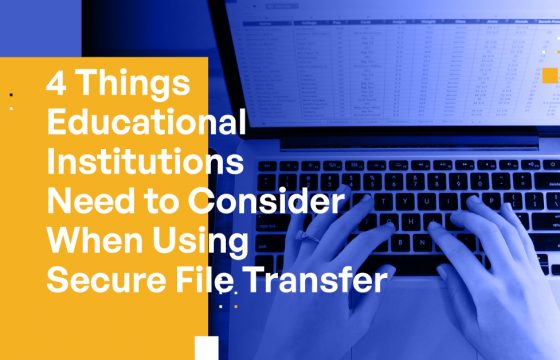 4 Things Educational Institutions Need to Consider When Using Secure File Transfer 