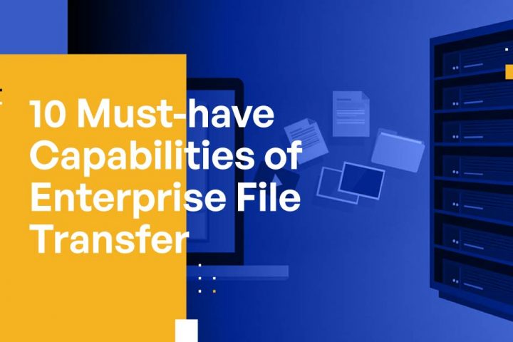 10 Must-have Capabilities of Enterprise File Transfer