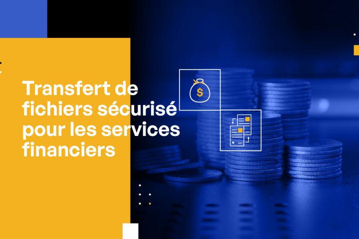 Transfert de fichiers sécurisé pour les services financiers : les bonnes pratiques en matière de MFT et de transfert automatisé de fichiers