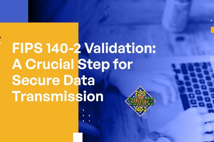 FIPS 140-2 Validation: A Crucial Step for Secure Data Transmission