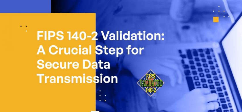 FIPS 140-2 Validation: A Crucial Step for Secure Data Transmission