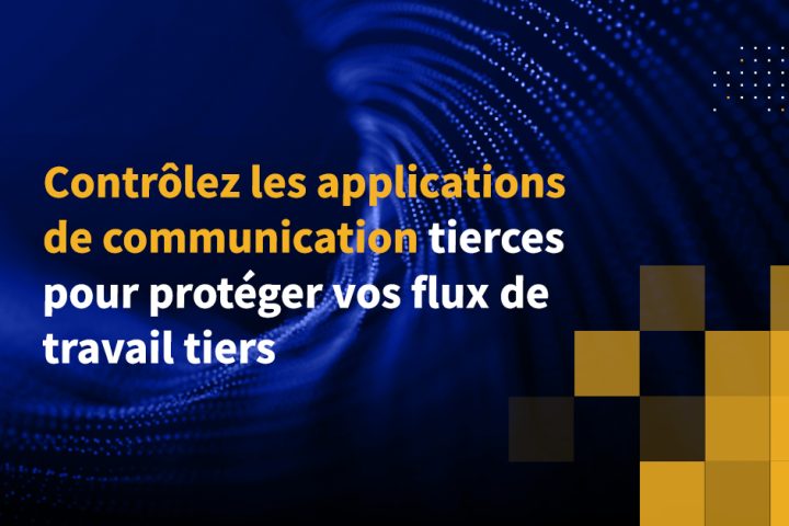 Contrôlez les applications de communication tierces pour protéger vos flux de travail tiers