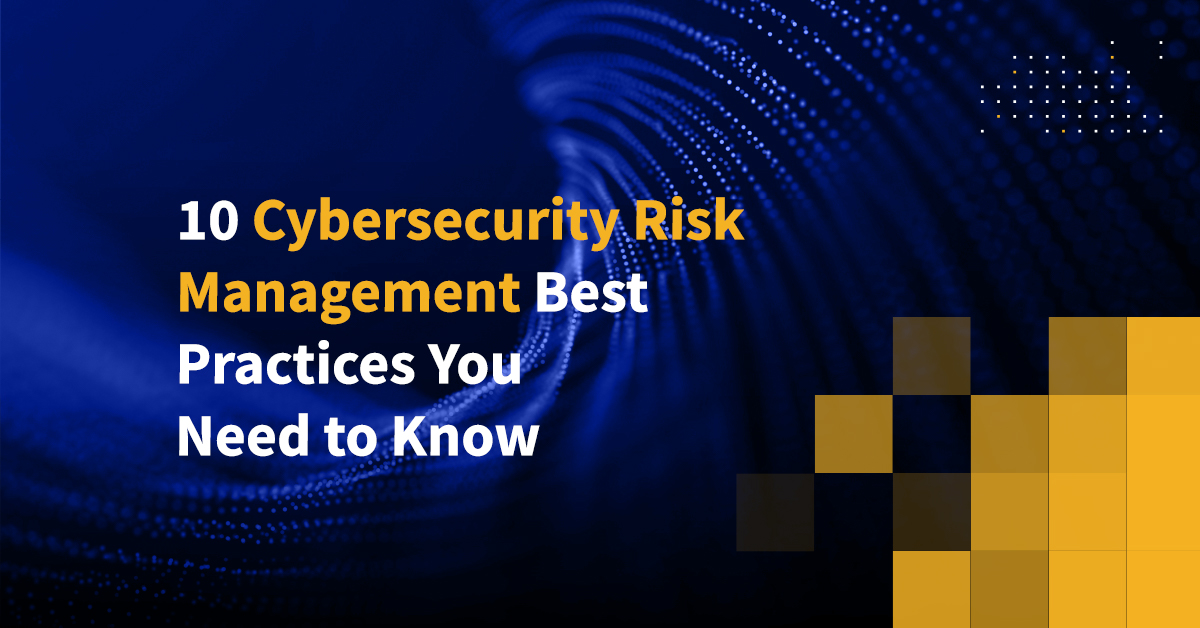 10 Cybersecurity Risk Management Best Practices You Need To Know