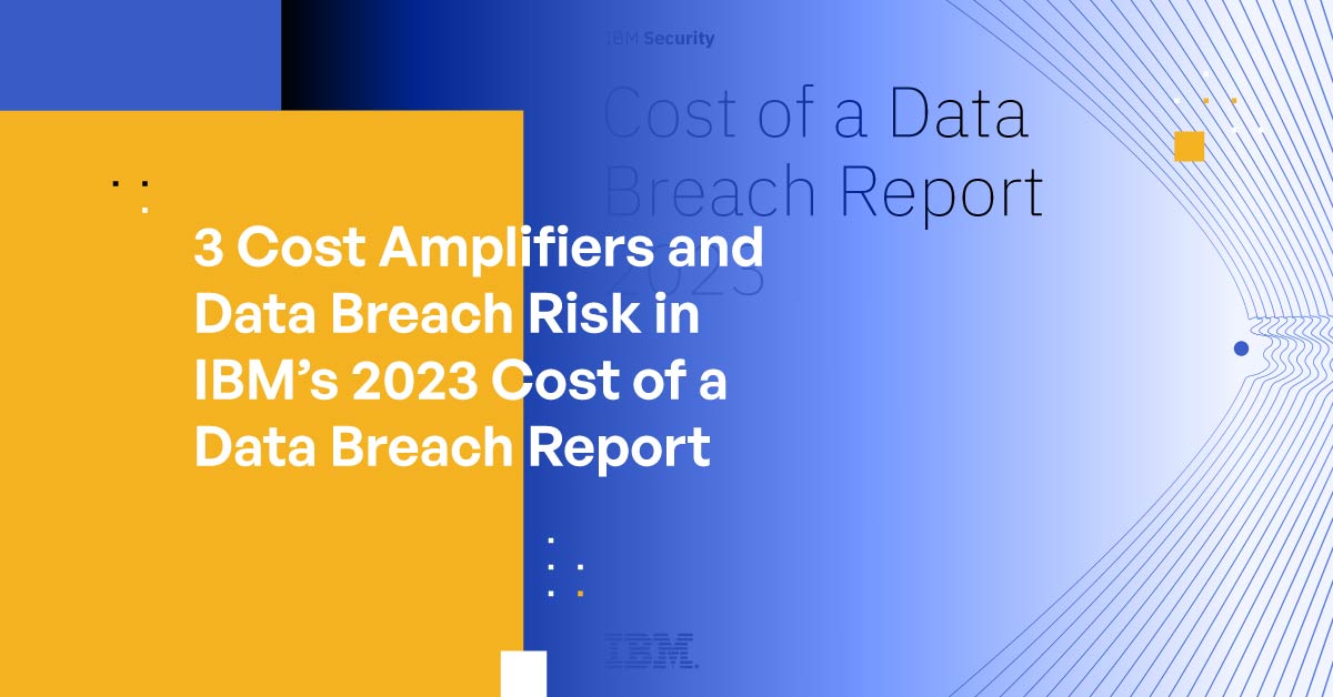 3 Cost Amplifiers and Data Breach Risk in IBM’s 2023 Cost of a Data ...