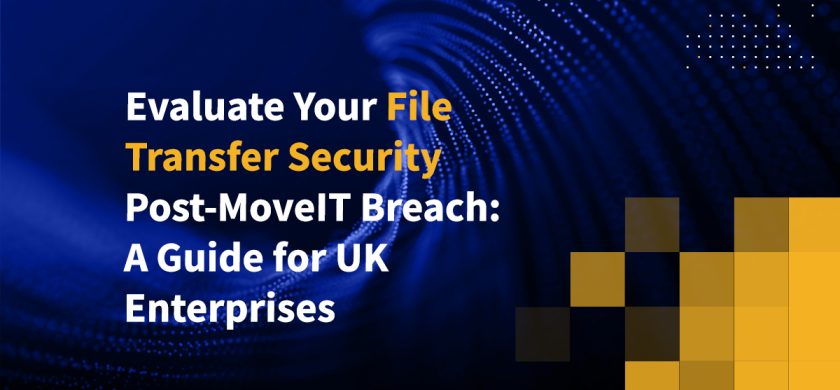 Evaluate Your File Transfer Security Post-MoveIT Breach: A Guide for UK Enterprises