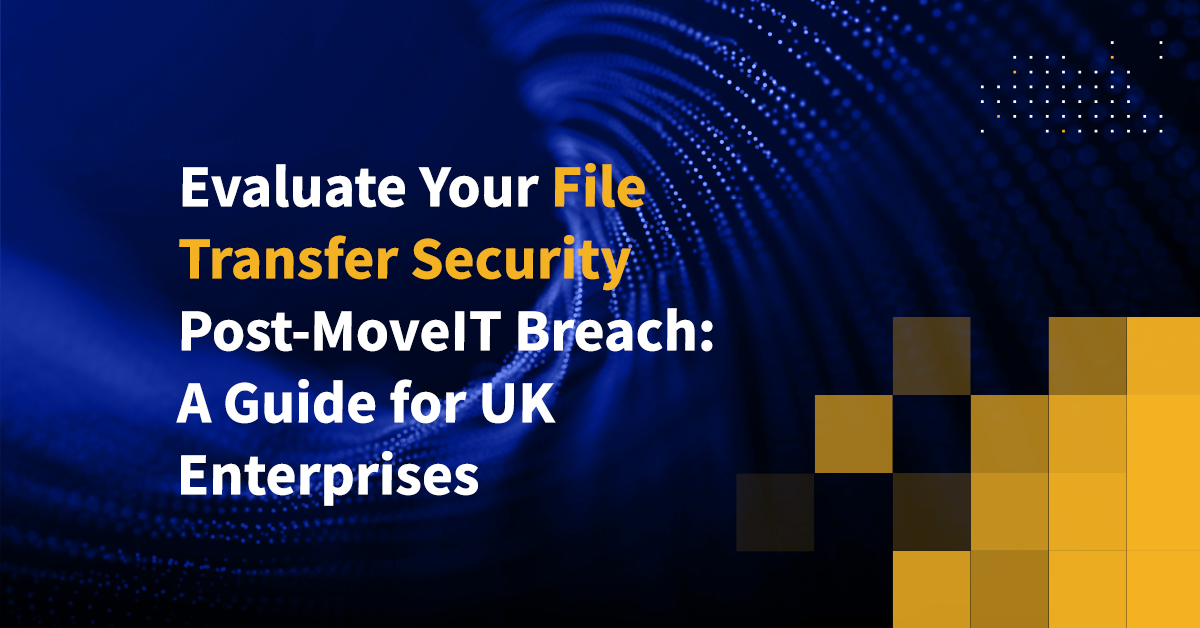 Evaluate Your File Transfer Security Post-MoveIT Breach: A Guide For UK ...