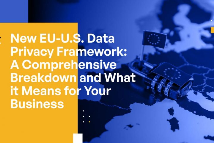 New EU-U.S. Data Privacy Framework: A Comprehensive Breakdown and What it Means for Your Business