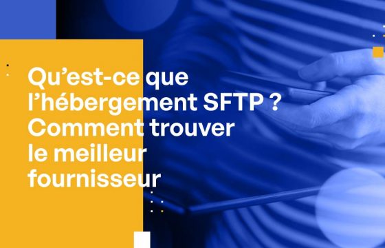 Qu’est-ce que l’hébergement SFTP ? Comment trouver le Meilleur fournisseur