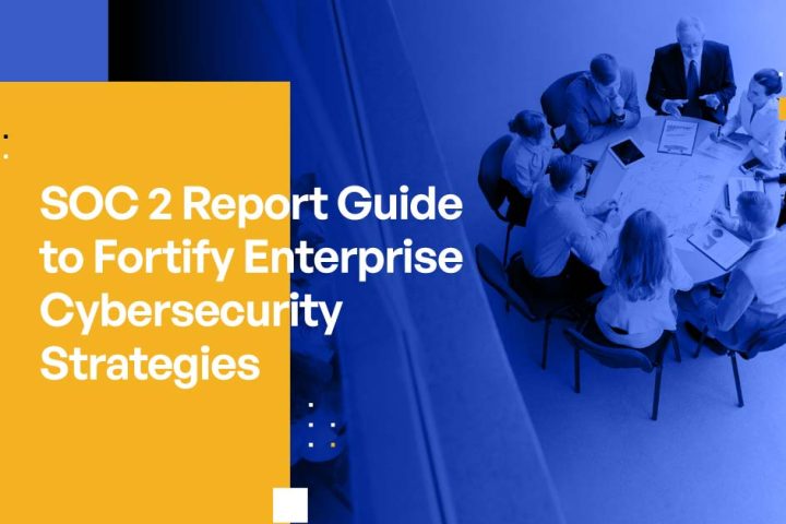 SOC 2 Report Guide to Fortify Enterprise Cybersecurity Strategies