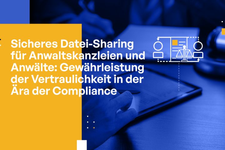 Sicheres Datei-Sharing für Anwaltskanzleien und Anwälte: Gewährleistung der Vertraulichkeit in der Ära der Compliance