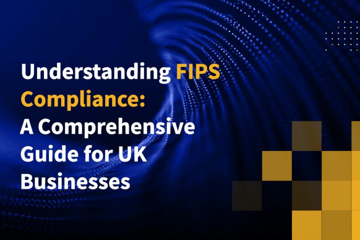 Understanding FIPS Compliance: A Comprehensive Guide for UK Businesses