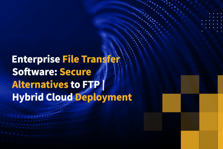 Enterprise File Transfer Software: Secure Alternatives to FTP | Hybrid Cloud Deployment