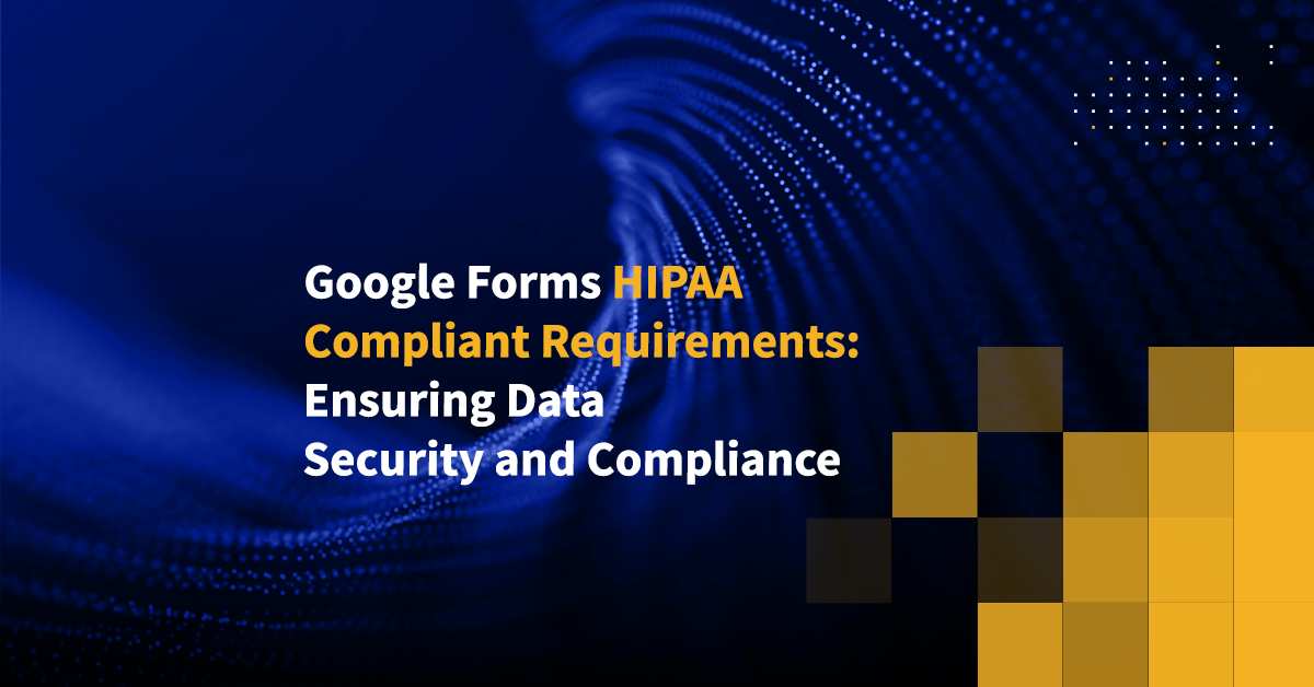 Google Forms HIPAA Compliant Requirements: Ensuring Data Security And ...