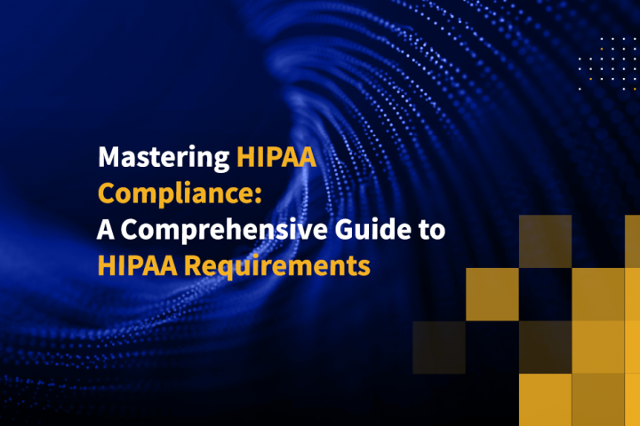 Mastering HIPAA Compliance: A Comprehensive Guide to HIPAA Requirements