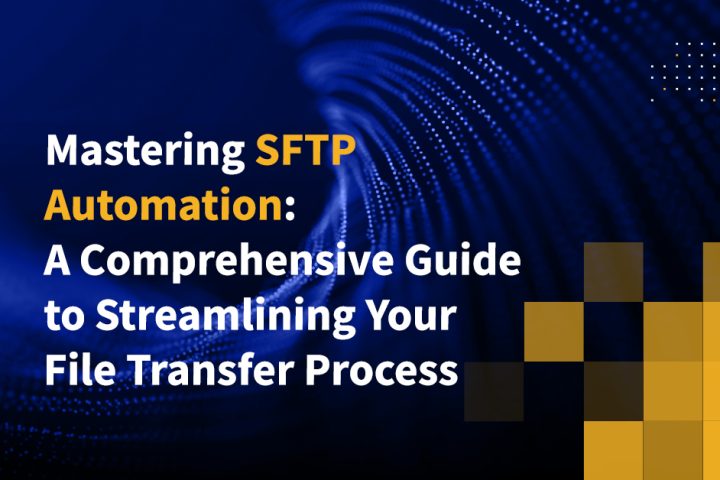 Mastering SFTP Automation: A Comprehensive Guide to Streamlining Your File Transfer Process