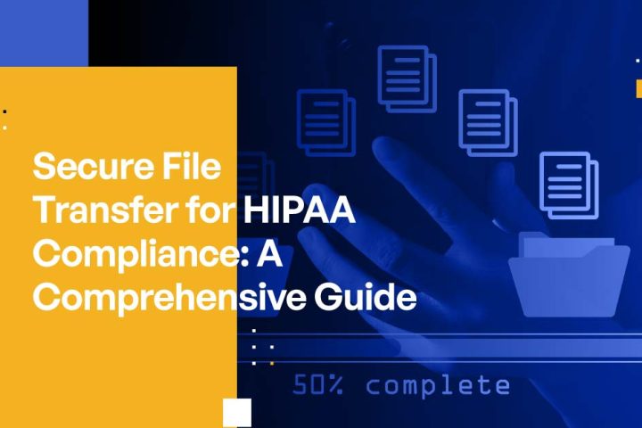 Secure File Transfer for HIPAA Compliance: A Comprehensive Guide