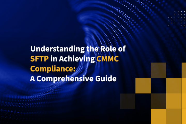 Understanding the Role of SFTP in Achieving CMMC Compliance: A Comprehensive Guide
