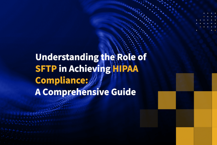 Understanding the Role of SFTP in Achieving HIPAA Compliance: A Comprehensive Guide