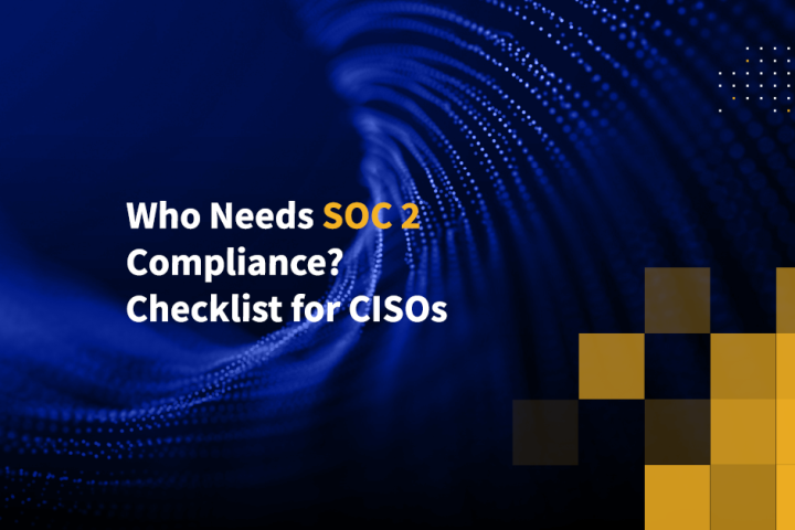 Who Needs SOC 2 Compliance? Checklist for CISOs