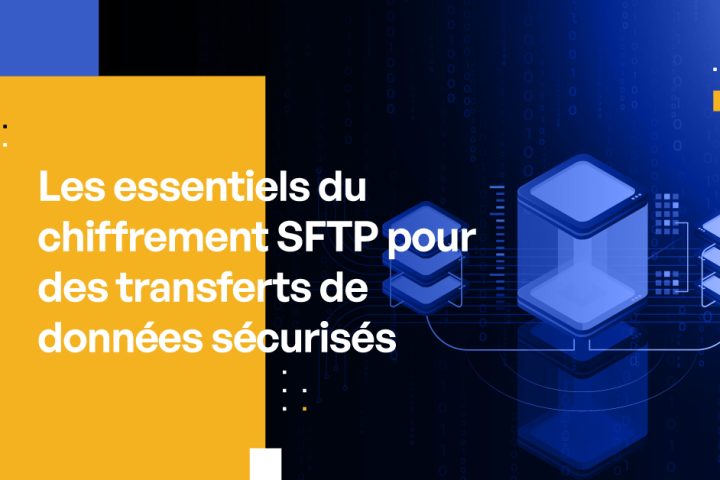 Les essentiels du chiffrement SFTP pour des transferts de données sécurisés