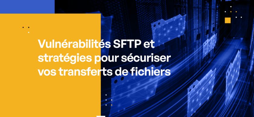 Vulnérabilités SFTP et stratégies pour sécuriser vos transferts de fichiers