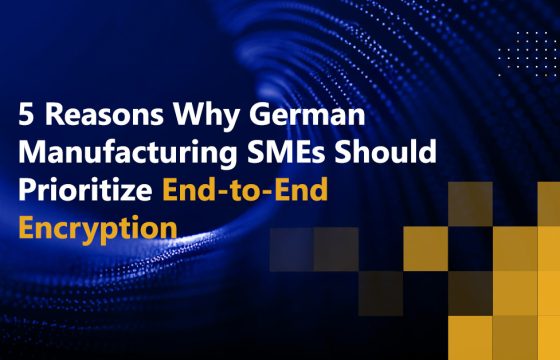 5 Reasons Why German Manufacturing SMEs Should Prioritize End-to-End Encryption