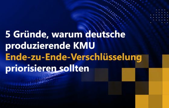 5 Gründe, warum deutsche produzierende KMU Ende-zu-Ende-Verschlüsselung priorisieren sollten