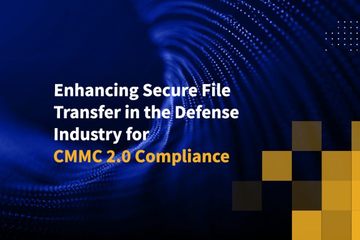 Enhancing Secure File Transfer in the Defense Industry for CMMC 2.0 Compliance