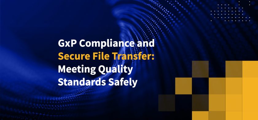 GxP Compliance and Secure File Transfer: Meeting Quality Standards Safely