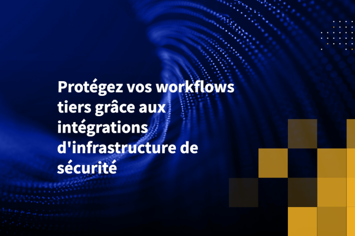 Protégez vos workflows tiers grâce aux intégrations d'infrastructure de sécurité