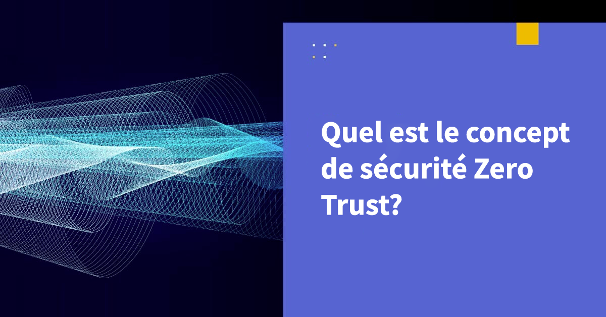 Qu'est-ce que le concept de sécurité Zero Trust ?