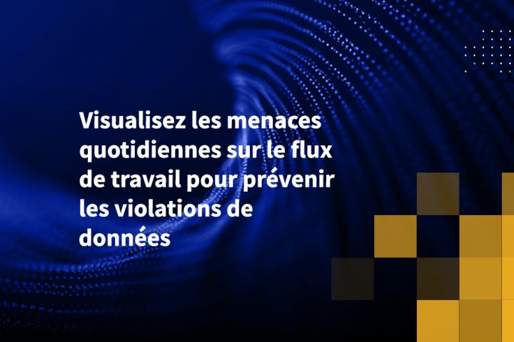 Visualisez les menaces quotidiennes sur le flux de travail pour prévenir les violations de données