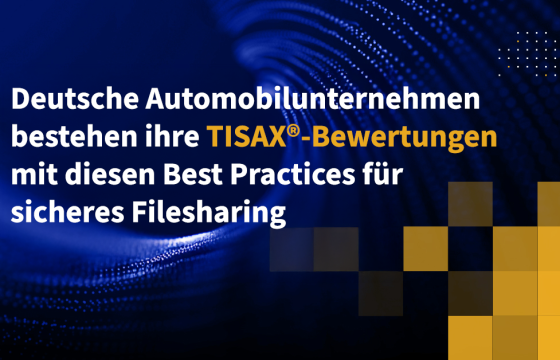 Deutsche Automobilunternehmen bestehen ihre TISAX-Bewertungen mit diesen Best Practices für sicheres Filesharing