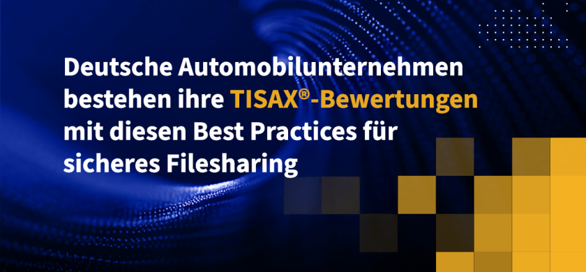 Deutsche Automobilunternehmen bestehen ihre TISAX-Bewertungen mit diesen Best Practices für sicheres Filesharing