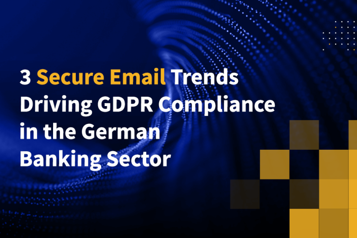 3 Secure Email Trends Driving GDPR Compliance in the German Banking Sector