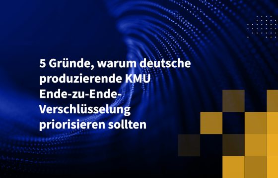 5 Gründe, warum deutsche produzierende KMU Ende-zu-Ende-Verschlüsselung priorisieren sollten