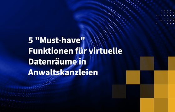 5 "Must-have" Funktionen für virtuelle Datenräume in Anwaltskanzleien