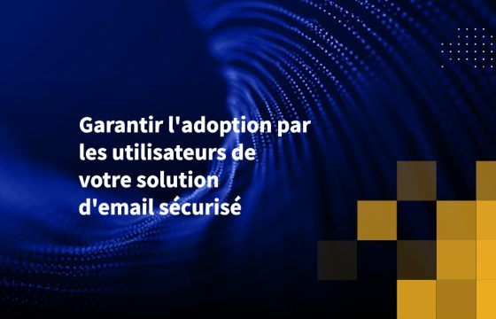 Garantir l'adoption par les utilisateurs de votre solution d'email sécurisé