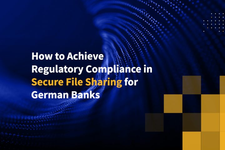 How to Achieve Regulatory Compliance in Secure File Sharing for German Banks