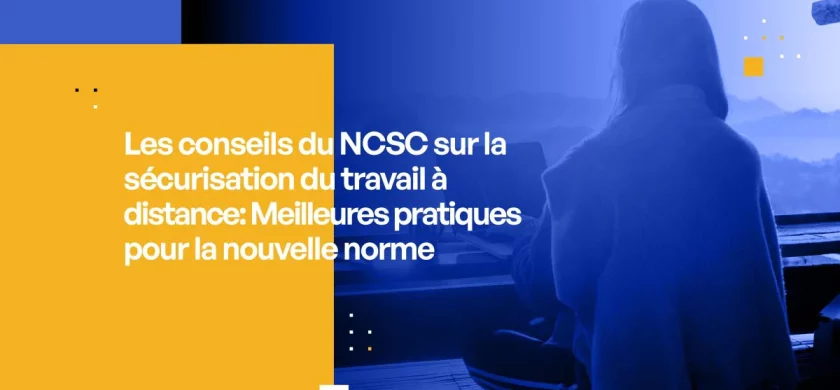 Les conseils du NCSC sur la sécurisation du travail à distance: Meilleures pratiques pour la nouvelle norme