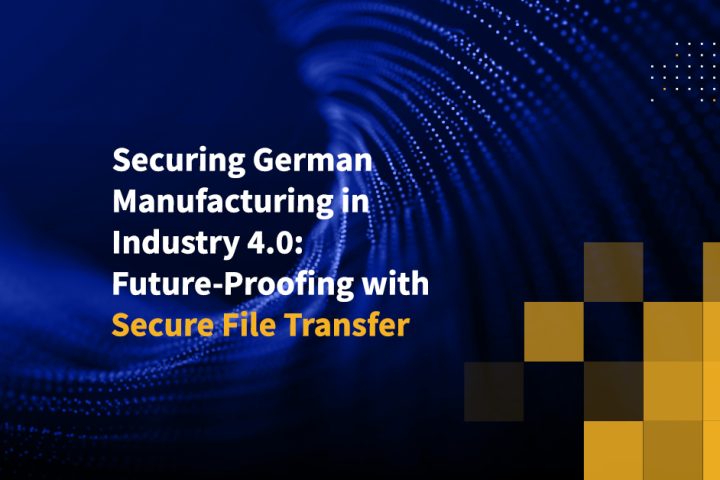 Securing German Manufacturing in Industry 4.0: Future-Proofing with Secure File Transfer