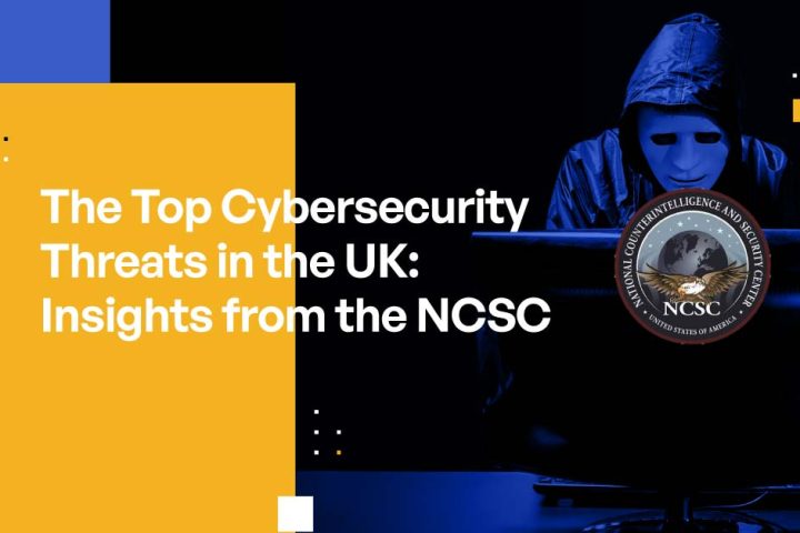 The Top Cybersecurity Threats in the UK: Insights from the NCSC