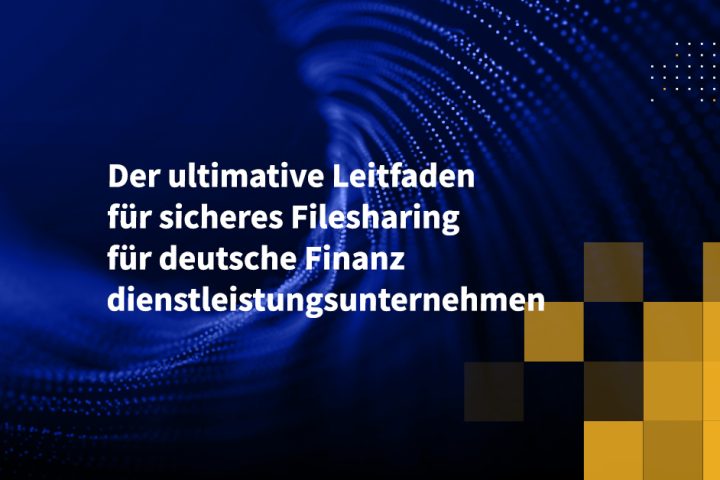 Der ultimative Leitfaden für sicheres Filesharing für deutsche Finanzdienstleistungsunternehmen