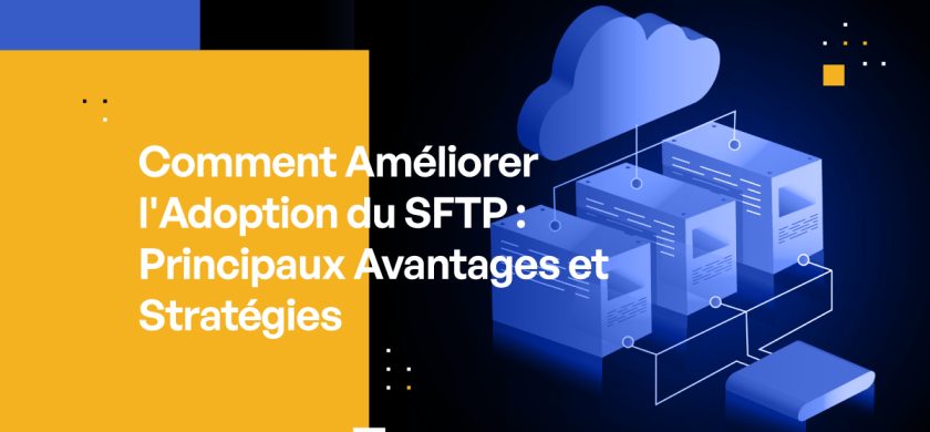 Comment Améliorer l'Adoption du SFTP : Principaux Avantages et Stratégies