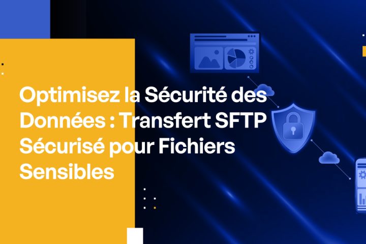 Optimisez la Sécurité des Données : Transfert SFTP Sécurisé pour Fichiers Sensibles